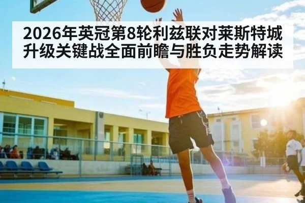 2026年英冠第8轮利兹联对莱斯特城升级关键战全面前瞻与胜负走势解读